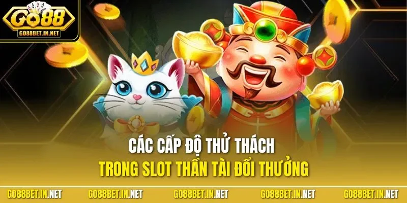 Các cấp độ thử thách trong slot thần tài đổi thưởng